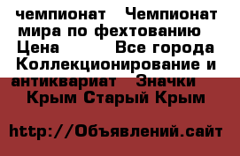 11.1) чемпионат : Чемпионат мира по фехтованию › Цена ­ 490 - Все города Коллекционирование и антиквариат » Значки   . Крым,Старый Крым